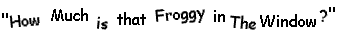 How Much is That Froggy In The Window?